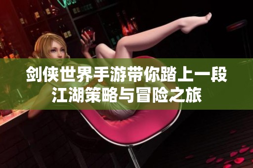 剑侠世界手游带你踏上一段江湖策略与冒险之旅