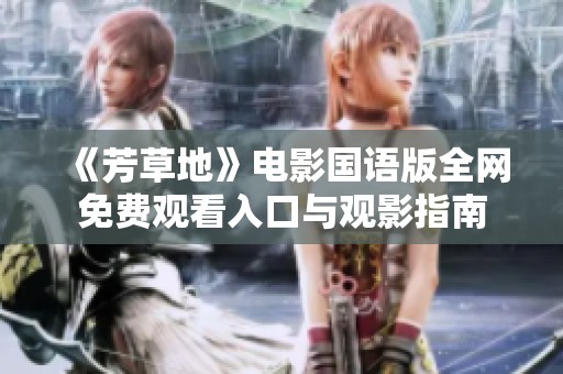 《芳草地》电影国语版全网免费观看入口与观影指南