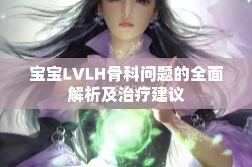宝宝LVLH骨科问题的全面解析及治疗建议