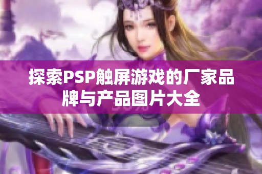 探索PSP触屏游戏的厂家品牌与产品图片大全