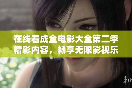 在线看成全电影大全第二季精彩内容，畅享无限影视乐趣！