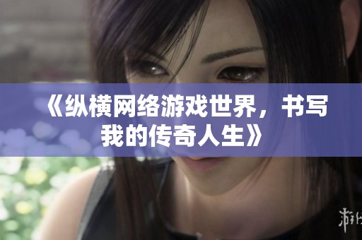 《纵横网络游戏世界，书写我的传奇人生》