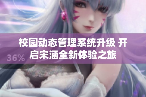 校园动态管理系统升级 开启宋涵全新体验之旅