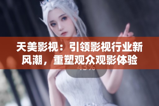 天美影视：引领影视行业新风潮，重塑观众观影体验