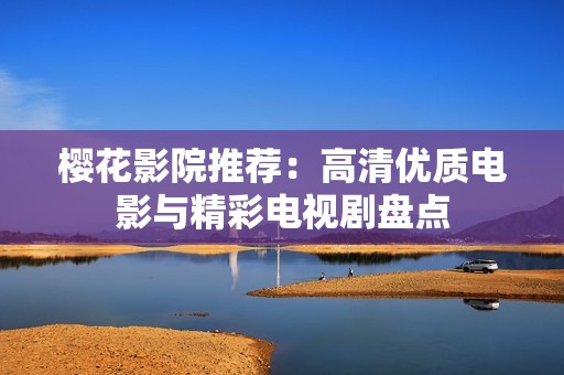 樱花影院推荐：高清优质电影与精彩电视剧盘点