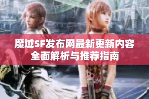 魔域SF发布网最新更新内容全面解析与推荐指南