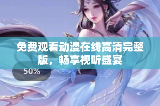 免费观看动漫在线高清完整版，畅享视听盛宴