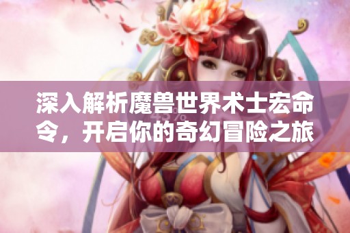 深入解析魔兽世界术士宏命令，开启你的奇幻冒险之旅