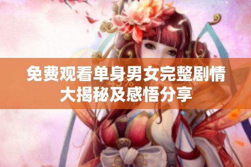 免费观看单身男女完整剧情大揭秘及感悟分享