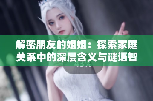 解密朋友的姐姐：探索家庭关系中的深层含义与谜语智慧