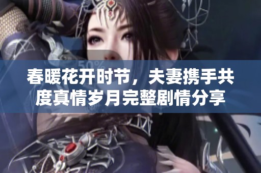 春暖花开时节，夫妻携手共度真情岁月完整剧情分享