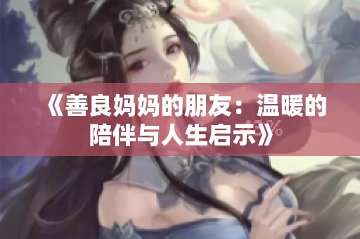 《善良妈妈的朋友：温暖的陪伴与人生启示》