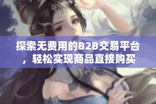 探索无费用的B2B交易平台，轻松实现商品直接购买