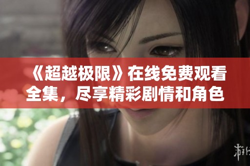《超越极限》在线免费观看全集，尽享精彩剧情和角色发展