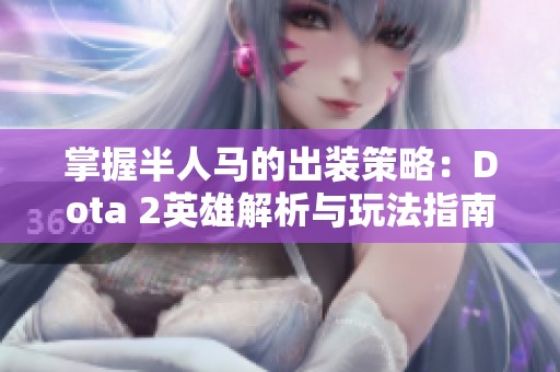 掌握半人马的出装策略：Dota 2英雄解析与玩法指南