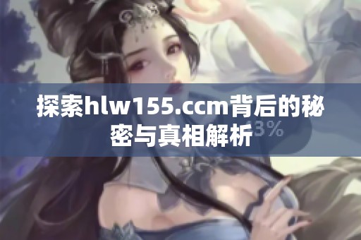 探索hlw155.ccm背后的秘密与真相解析