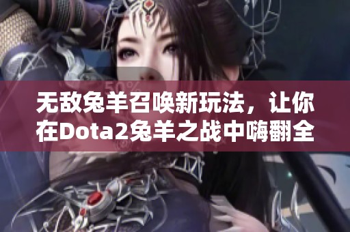 无敌兔羊召唤新玩法，让你在Dota2兔羊之战中嗨翻全场！