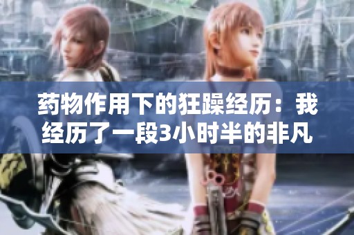 药物作用下的狂躁经历：我经历了一段3小时半的非凡旅程