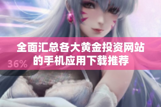 全面汇总各大黄金投资网站的手机应用下载推荐