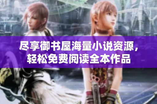尽享御书屋海量小说资源，轻松免费阅读全本作品