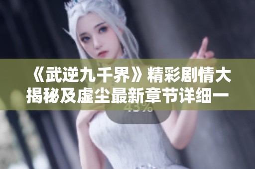《武逆九千界》精彩剧情大揭秘及虚尘最新章节详细一览
