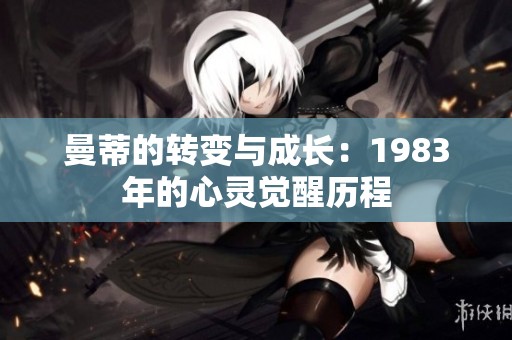 曼蒂的转变与成长：1983年的心灵觉醒历程