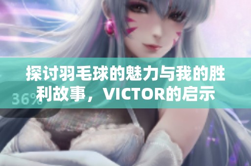 探讨羽毛球的魅力与我的胜利故事，VICTOR的启示