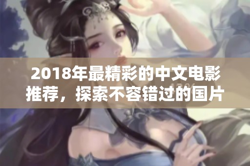 2018年最精彩的中文电影推荐，探索不容错过的国片佳作
