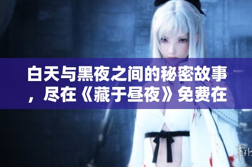 白天与黑夜之间的秘密故事，尽在《藏于昼夜》免费在线阅读