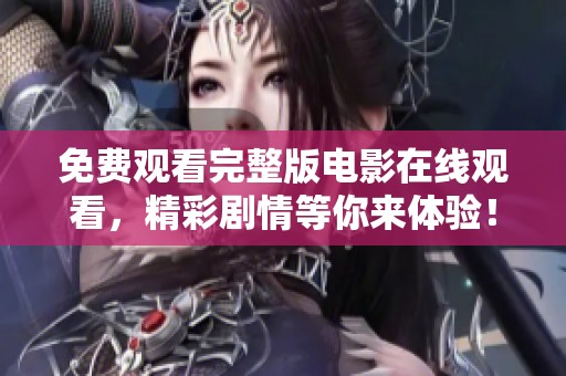 免费观看完整版电影在线观看，精彩剧情等你来体验！