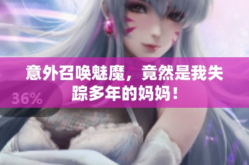 意外召唤魅魔，竟然是我失踪多年的妈妈！