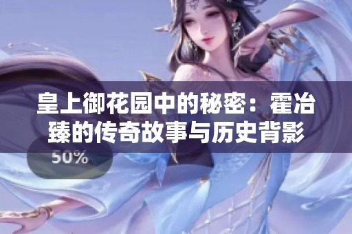 皇上御花园中的秘密：霍冶臻的传奇故事与历史背影