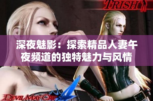 深夜魅影：探索精品人妻午夜频道的独特魅力与风情