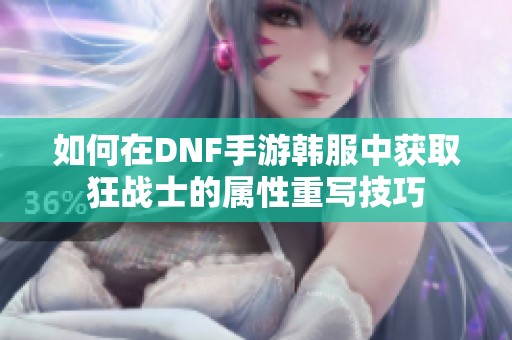 如何在DNF手游韩服中获取狂战士的属性重写技巧