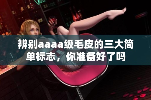 辨别aaaa级毛皮的三大简单标志，你准备好了吗