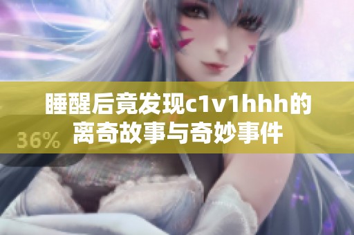 睡醒后竟发现c1v1hhh的离奇故事与奇妙事件