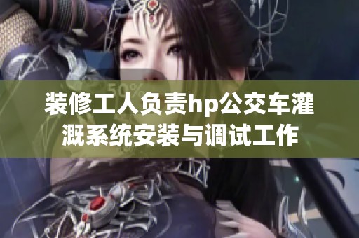 装修工人负责hp公交车灌溉系统安装与调试工作
