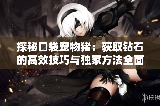 探秘口袋宠物猪：获取钻石的高效技巧与独家方法全面分享