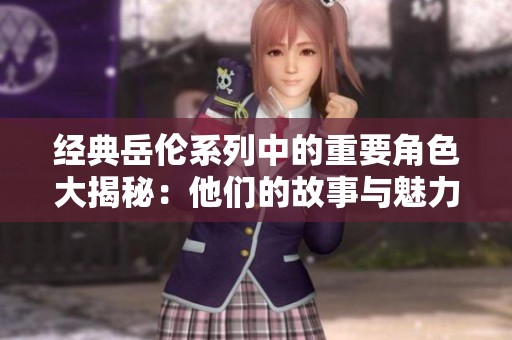 经典岳伦系列中的重要角色大揭秘：他们的故事与魅力