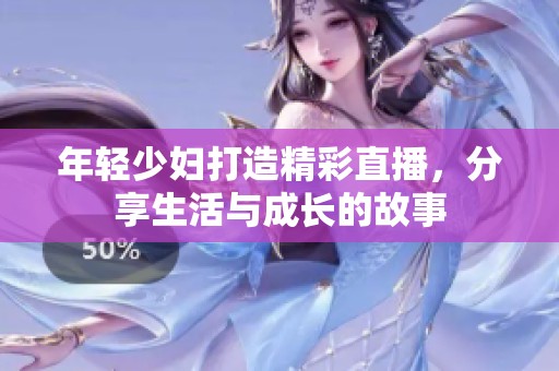 年轻少妇打造精彩直播，分享生活与成长的故事