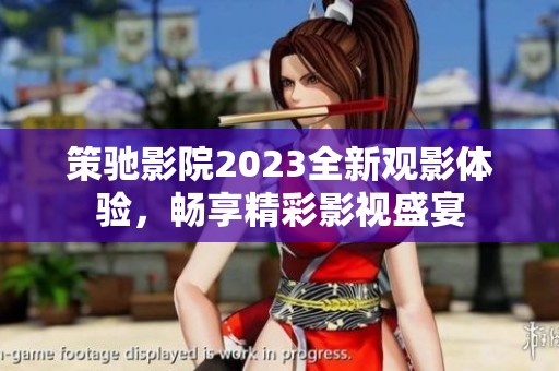 策驰影院2023全新观影体验，畅享精彩影视盛宴