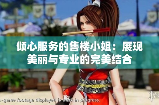 倾心服务的售楼小姐：展现美丽与专业的完美结合