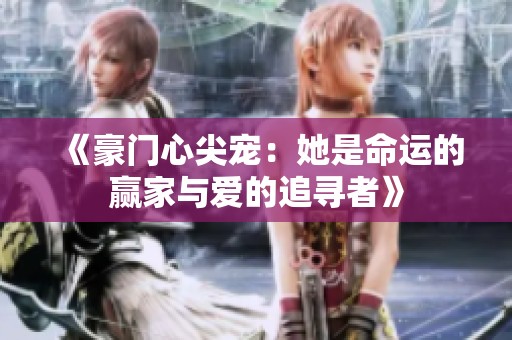 《豪门心尖宠：她是命运的赢家与爱的追寻者》