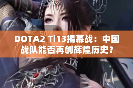 DOTA2 Ti13揭幕战：中国战队能否再创辉煌历史？