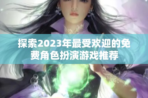 探索2023年最受欢迎的免费角色扮演游戏推荐