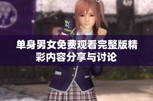单身男女免费观看完整版精彩内容分享与讨论