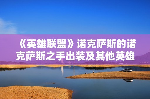 《英雄联盟》诺克萨斯的诺克萨斯之手出装及其他英雄介绍攻略