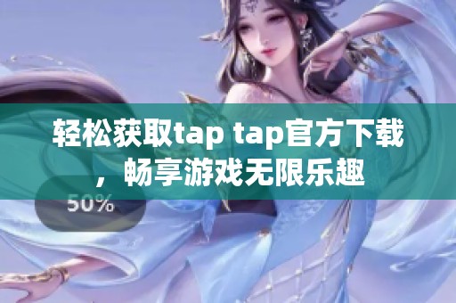 轻松获取tap tap官方下载，畅享游戏无限乐趣