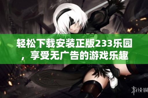轻松下载安装正版233乐园，享受无广告的游戏乐趣