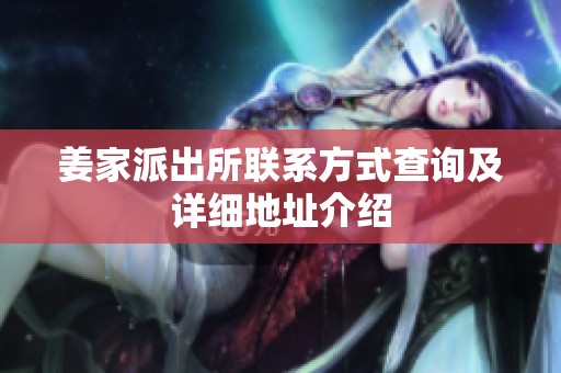 姜家派出所联系方式查询及详细地址介绍